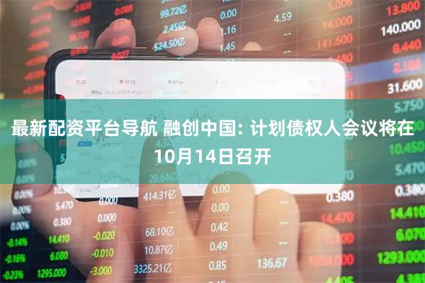 最新配资平台导航 融创中国: 计划债权人会议将在10月14日召开