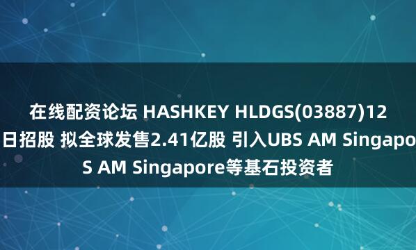 在线配资论坛 HASHKEY HLDGS(03887)12月9日至12月12日招股 拟全球发售2.41亿股 引入UBS AM Singapore等基石投资者