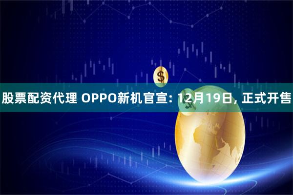 股票配资代理 OPPO新机官宣: 12月19日, 正式开售